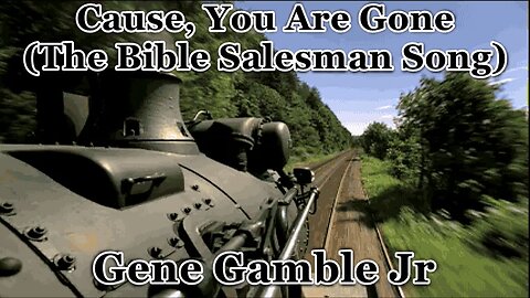 Cause, You Are Gone ~ The Bible Salesman Song ~ ~ ~ Gene Gamble Jr