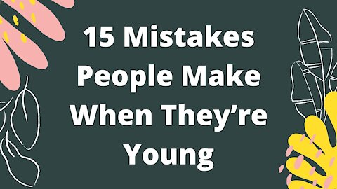 15 Mistakes People Make When They’re Young!