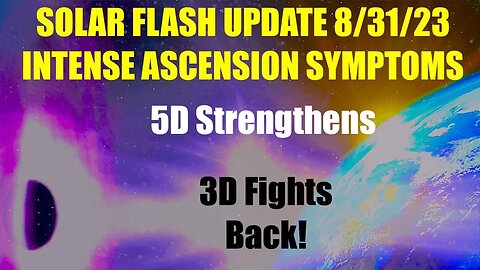 SOLAR FLASH UPDATE AUGUST 31 - ASCENSION SYMPTOMS INCREASE - 5D IS STRENGTHENING BUT 3D FIGHTS BACK!