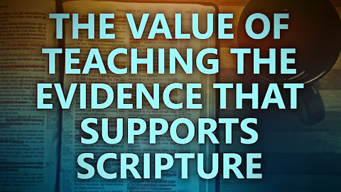 The value of teaching the evidence that supports Scripture