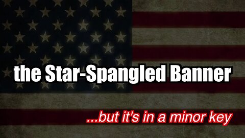 "Star-Spangled Banner" but it's in a minor key