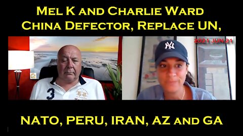 2021 JUN 21 Mel K and Charlie Ward China Defector, Replacement UN, NATO, PERU, IRAN, AZ and GA