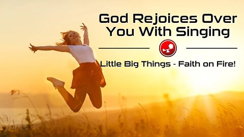 GOD REJOICES OVER YOU WITH SINGING - Daily Devotions - Little Big Things