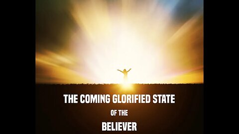 The Coming Glorified State of the Believer