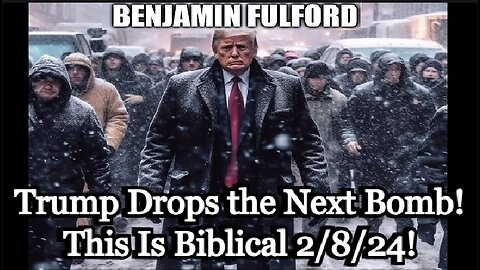 Benjamin Fulford HUGE intel 2/8/24 - Trump Drops the Next Bomb! This Is Biblical!