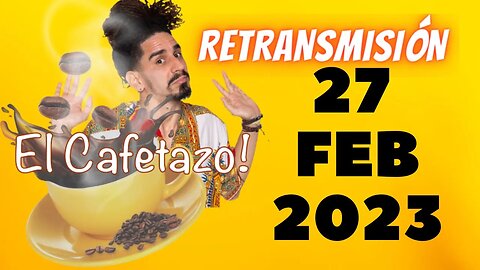 EL CAFETAZO - 27 de Febrero 2023. (RETRANSMISIÓN INTEGRA)