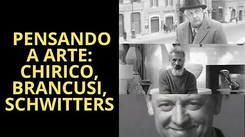 PENSANDO A ARTE: GIORGIO DE CHIRICO, CONSTANTIN BRANCUSI E KURT SCHWITTERS