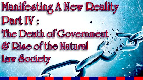 Manifesting A New Reality Part IV - The Death of Government & Rise of the Natural Law Society