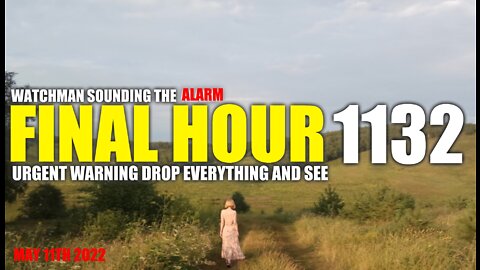 FINAL HOUR 1132 - URGENT WARNING DROP EVERYTHING AND SEE - WATCHMAN SOUNDING THE ALARM