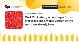 Mark Zuckerberg is creating a future that looks like a worse version of the world we already have .