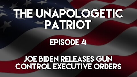 The Unapologetic Patriot - Episode 4 - Joe Biden releases gun control executive orders.