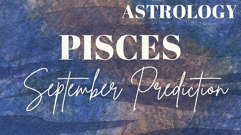 PISCES September Astrology Predictions