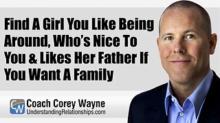 Find A Girl You Like Being Around, Who’s Nice To You & Likes Her Father If You Want A Family