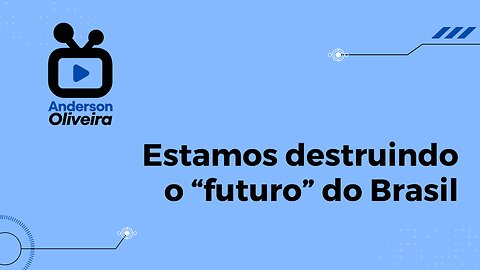 DESTRUINDO o futuro do Brasil
