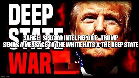 Sarge: Special Intel Report - Trump Sends A Message To The White Hats & the Deep State!