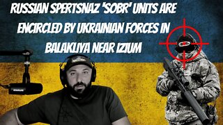 Russian Spertsnaz 'SOBR' Units Are Encircled by Ukrainian Forces in Balakliya Near Izium 9-6-22