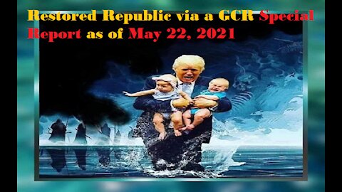 Restored Republic via a GCR Special Report as of May 22, 2021