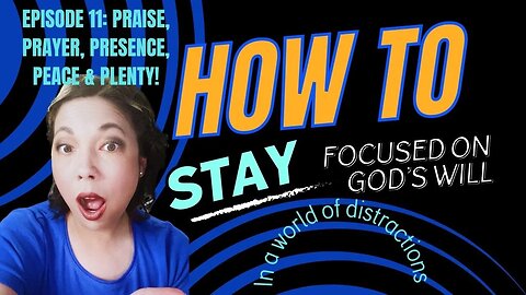 How to Stay Focused on God's Will | Episode 11: Praise, Prayer, Presence, Peace & Plenty!
