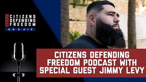 Citizens Defending Freedom Podcast with Special Guest Jimmy Levy