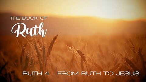 Ruth 4 - From Ruth to Jesus