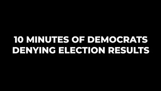 10 Minutes of Democrats Denying Election Results