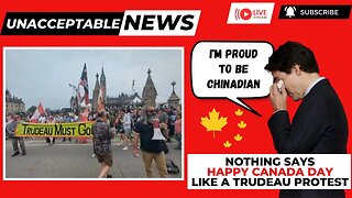 UNACCEPTABLE NEWS: A Trudeau Protest - Nothing Says Happy Canada Day More! - July 1, 2023