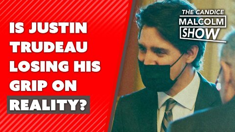 Is Justin Trudeau losing his grip on reality?