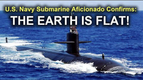 US Submarine Aficionado Confirms "THE EARTH IS FLAT!"