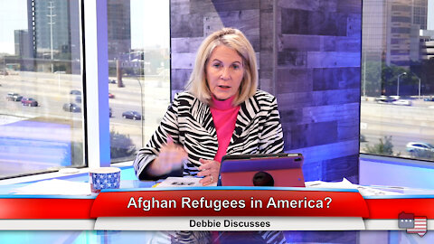 Afghan Refugees in America? | Debbie Discusses 9.7.21