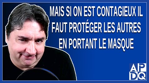 Mais si on est contagieux il faut protéger les autres en portant le masque. Dit Boileau