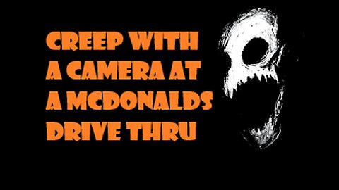 Creep with a Camera at a Mcdonalds Drive Thru