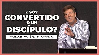 ¿Soy Convertido o un Discípulo? | Mateo 28:16-20 | Gary Hamrick