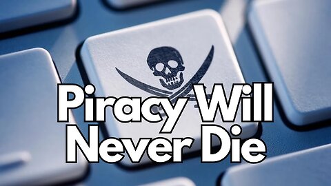 Why Piracy Will Never Die