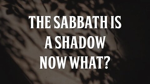 The Sabbath is a Shadow, Now What?