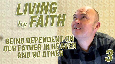 LIVING BY FAITH - BEING DEPENDENT ON OUR FATHER IN HEAVEN AND NO OTHER