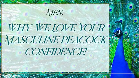 Men: Why We Love Your Masculine Peacock Confidence!