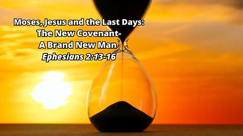 Moses, Jesus and the Last Days: 8) The New Covenant - A Brand New Man - Ephesians 4:20-24