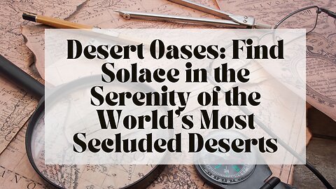 Desert Oases: Find Solace in the Serenity of the World’s Most Secluded Deserts