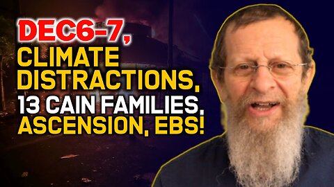 Dec6-7, Climate Distractions, 13 Cain Families, Ascension, EBS!