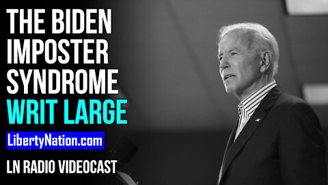 The Biden Imposter Syndrome Writ Large – LN Radio Videocast