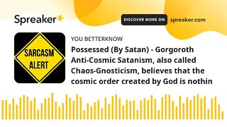 Possessed (By Satan) - Gorgoroth Anti-Cosmic Satanism, also called Chaos-Gnosticism, believes that t