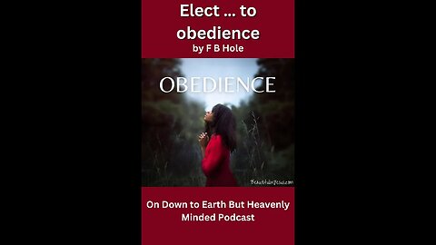 Elect … to obedience, by F B Hole, On Down to Earth But Heavenly Minded Podcast