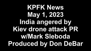 KPFK News, May 1, 2023 - India angered by Kiev drone attack PR, w/Mark Sleboda