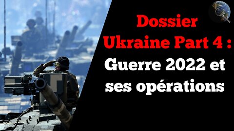 Dossier Ukraine Part 4 - La guerre de 2022 et ses opérations militaires spéciales