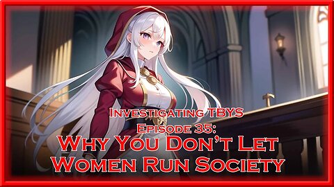 Investigating @ThinkBeforeYouSleepYT Episode 35: Why You Don't Let Women Run Society