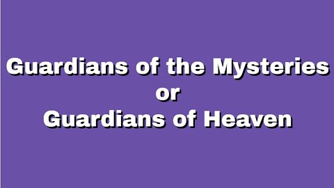 GUARDIANS OF THE MYSTERIES OR GUARDIANS OF HEAVEN