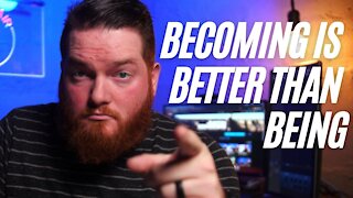 Becoming Is Better Than Being