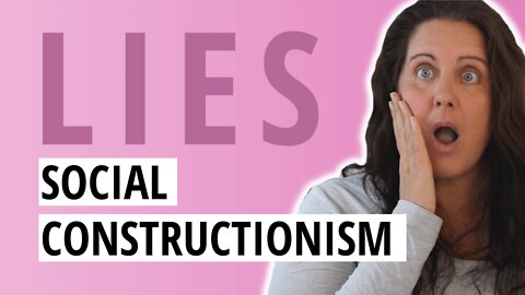 Social Constructionism Is Why Everything You’ve Been Told Is A Lie