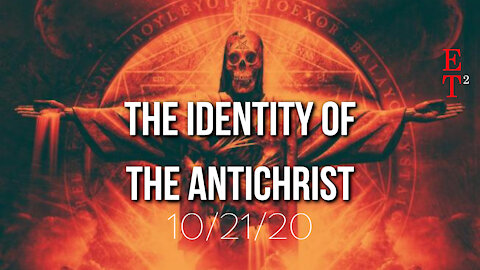 The Identity of the Antichrist 10/21/20 - ET²