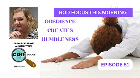 GOD FOCUS THIS MORNING -- EPISODE 51 OBEDIENCE CREATED HUMBLENESS